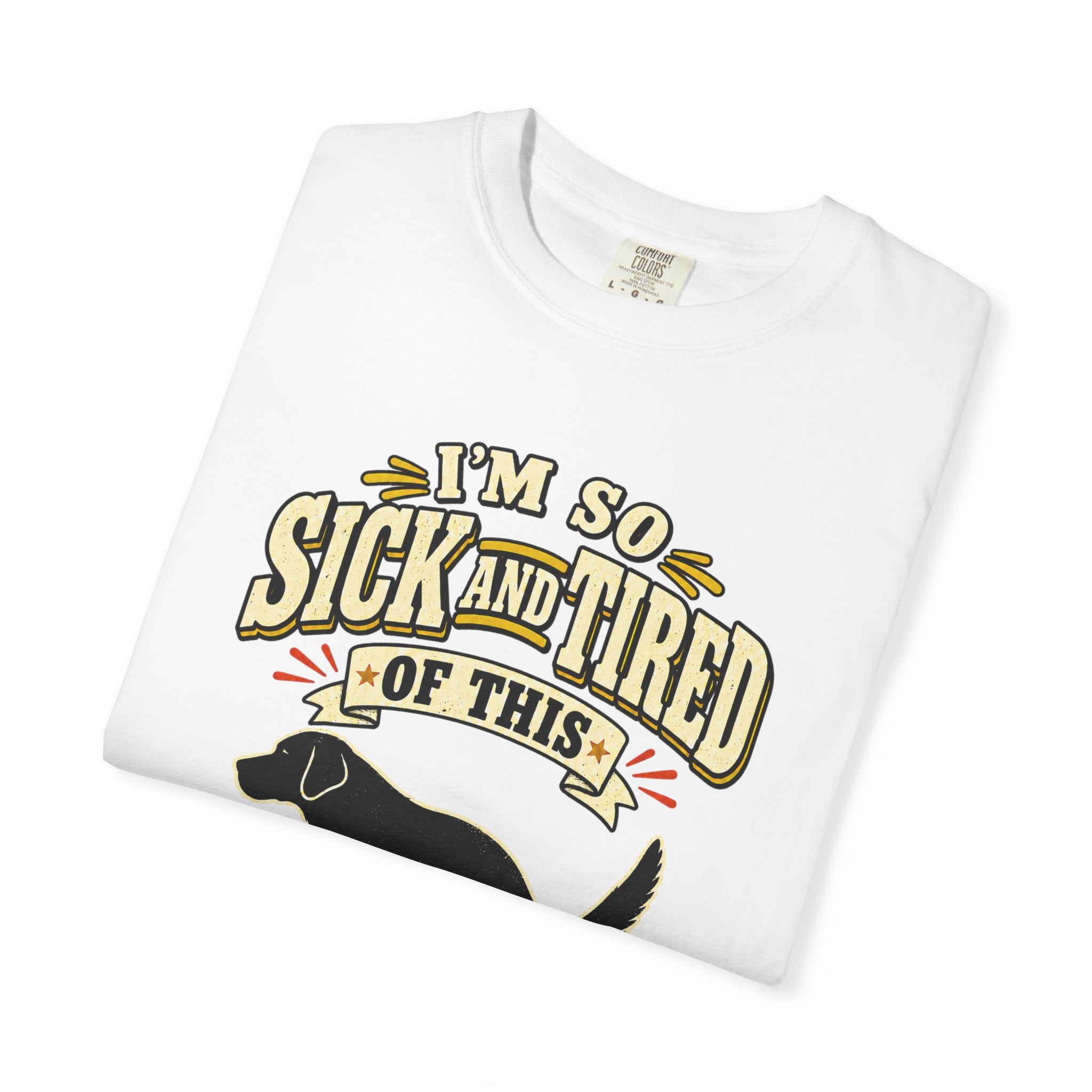Graphic T-Shirt — "I’m So Sick and Tired of This Shit" Funny Dog Design