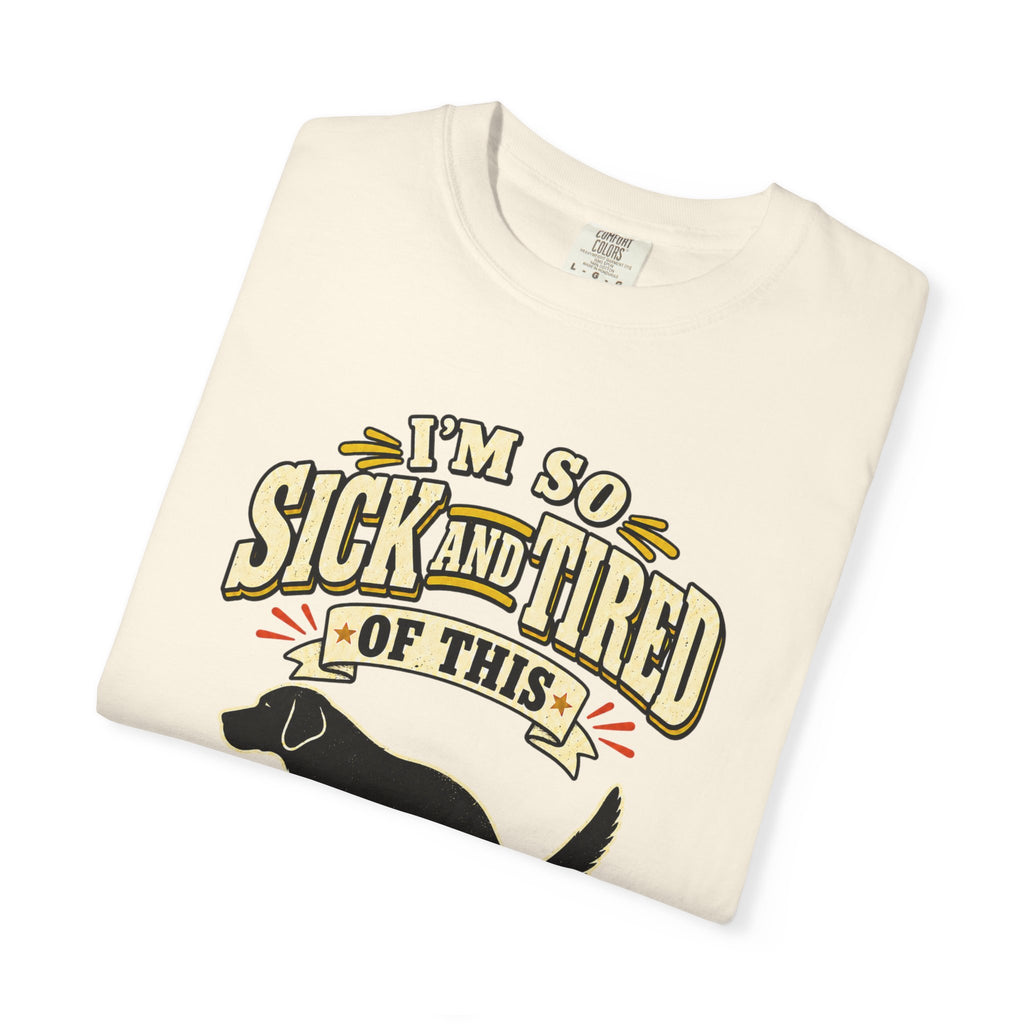 Graphic T-Shirt — "I’m So Sick and Tired of This Shit" Funny Dog Design