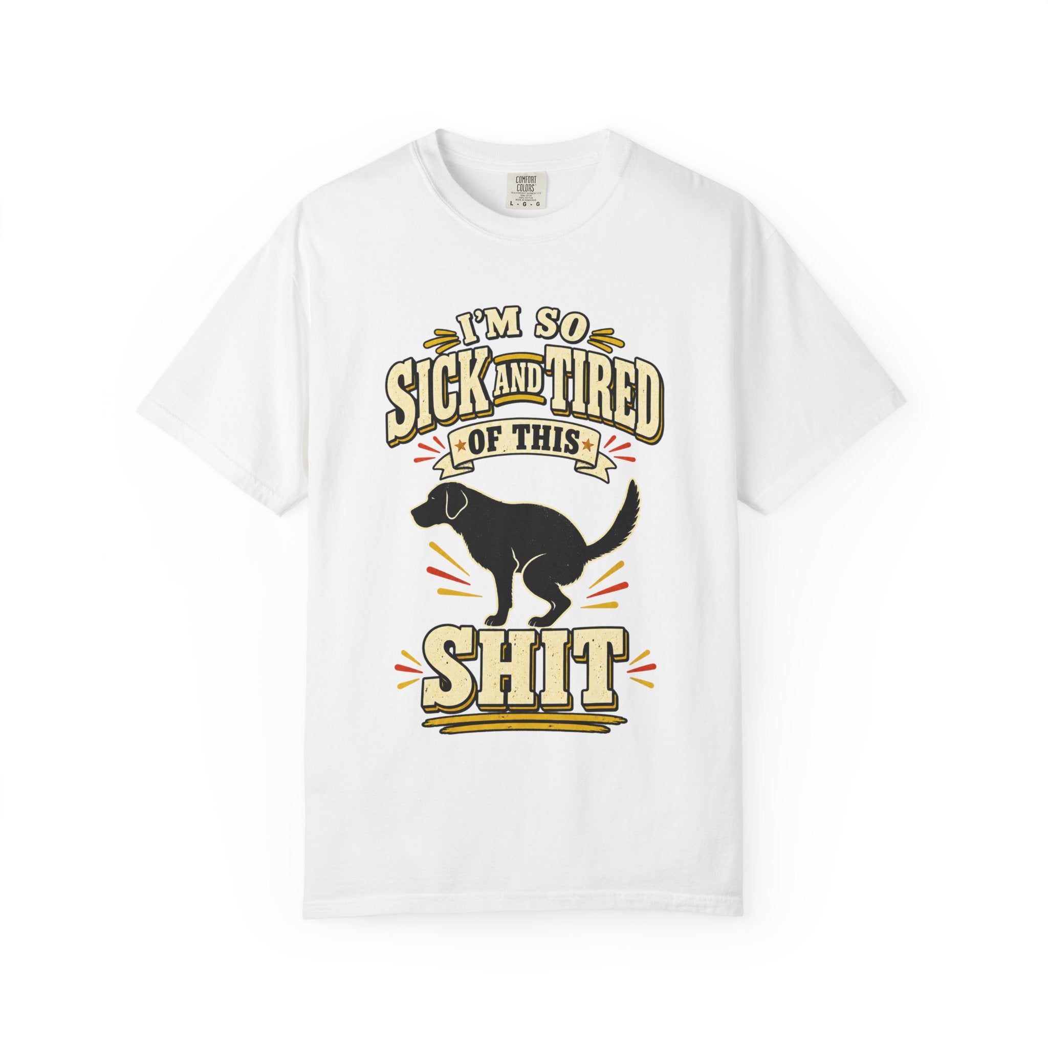 Graphic T-Shirt — "I’m So Sick and Tired of This Shit" Funny Dog Design